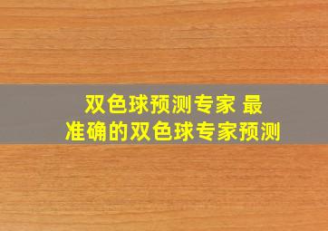 双色球预测专家 最准确的双色球专家预测